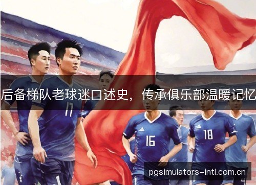 后备梯队老球迷口述史，传承俱乐部温暖记忆